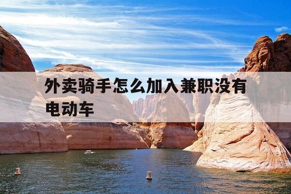 外卖骑手怎么加入兼职没有电动车-兼职跑外卖没有电动车可以吗-第1张图片-优惠活动网