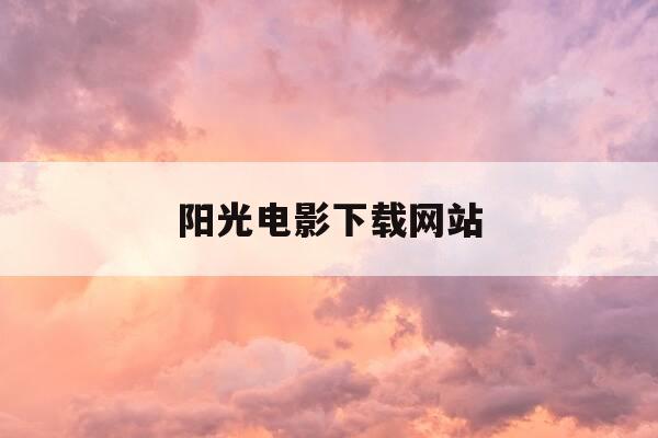 阳光电影下载网站-阳光电影下载 1080p 下载-第1张图片-优惠活动网