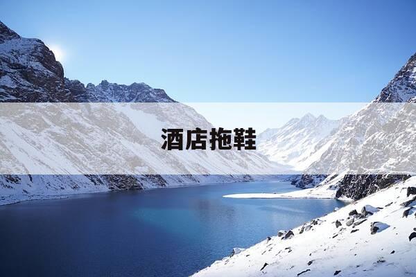 酒店拖鞋-酒店拖鞋的正确穿法-第1张图片-优惠活动网