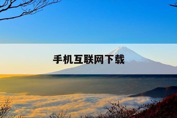 手机互联网下载-手机互联网下载不了软件-第1张图片-优惠活动网 手机互联网下载-手机互联网下载不了软件-第1张图片-优惠活动网