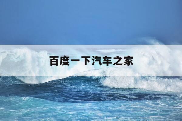 百度一下汽车之家-百度一下 你就知道汽车之家-第1张图片-优惠活动网