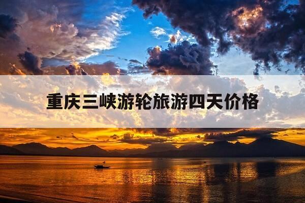 重庆三峡游轮旅游四天价格-重庆三峡游轮多少钱-第1张图片-优惠活动网