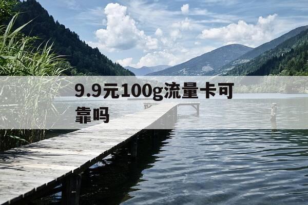 9.9元100g流量卡可靠吗-98元100g流量卡-第1张图片-优惠活动网