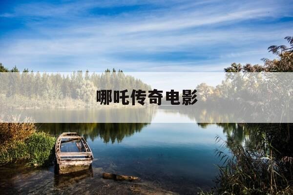 哪吒传奇电影-哪吒传奇电影在线观看-第1张图片-优惠活动网 哪吒传奇电影-哪吒传奇电影在线观看-第1张图片-优惠活动网