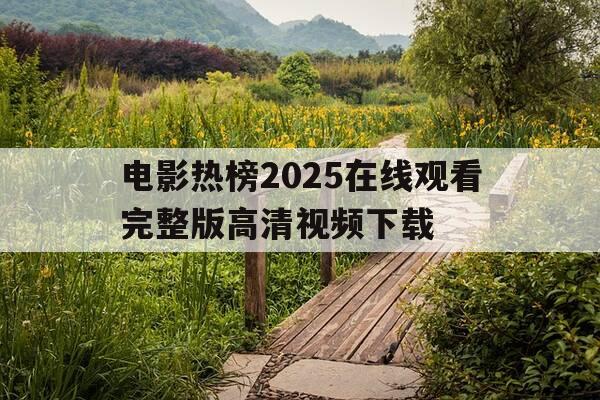 电影热榜2025在线观看完整版高清视频下载-热播电影排行榜2021最新-第1张图片-优惠活动网 电影热榜2025在线观看完整版高清视频下载-热播电影排行榜2021最新-第1张图片-优惠活动网