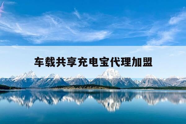 车载共享充电宝代理加盟-共享充电宝全国招商加盟-第1张图片-优惠活动网