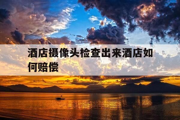 酒店摄像头检查出来酒店如何赔偿-酒店发现摄像头怎么索赔-第1张图片-优惠活动网 酒店摄像头检查出来酒店如何赔偿-酒店发现摄像头怎么索赔-第1张图片-优惠活动网