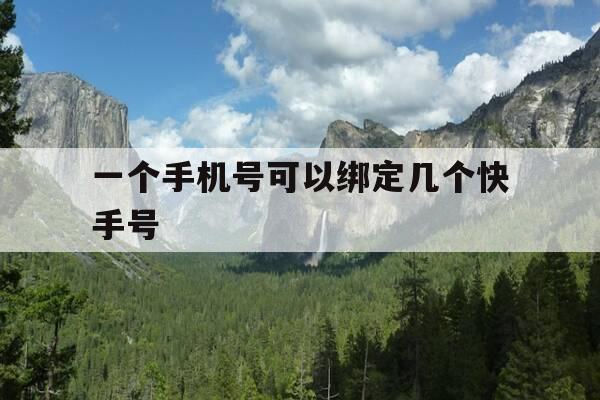 一个手机号可以绑定几个快手号-快手一个手机号可以绑定几个快手号-第1张图片-优惠活动网