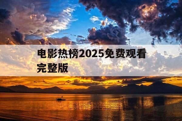 电影热榜2025免费观看完整版-电影热播2020-第1张图片-优惠活动网