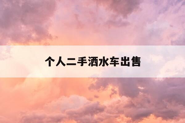 个人二手洒水车出售-个人二手洒水车出售合法吗-第1张图片-优惠活动网 个人二手洒水车出售-个人二手洒水车出售合法吗-第1张图片-优惠活动网