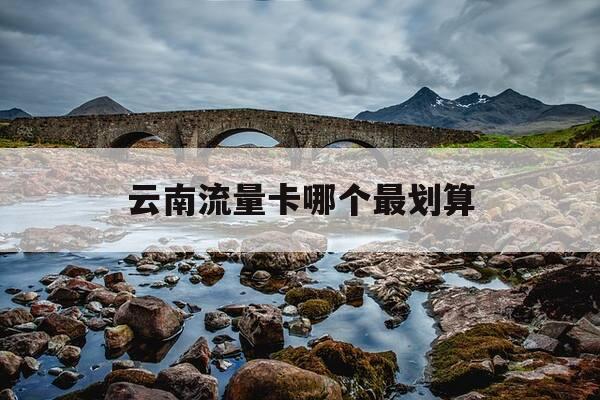 云南流量卡哪个最划算-云南流量卡哪个最划算的-第1张图片-优惠活动网 云南流量卡哪个最划算-云南流量卡哪个最划算的-第1张图片-优惠活动网