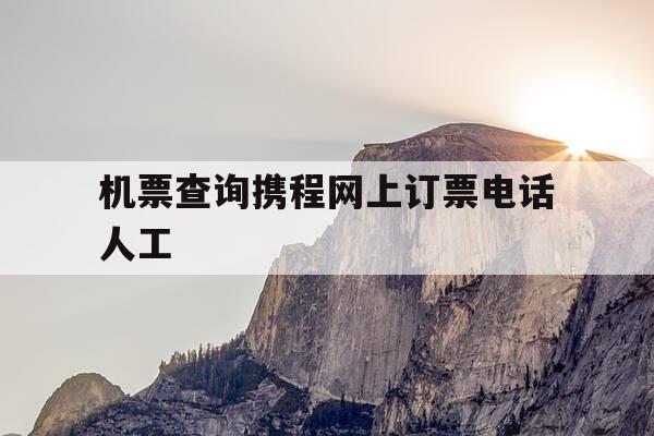 机票查询携程网上订票电话人工-携程网飞机票预订官网人工客服电话-第1张图片-优惠活动网