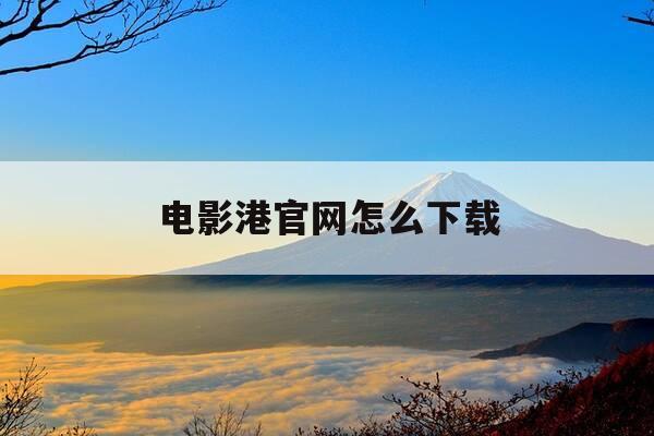 电影港官网怎么下载-怎么在电影港下载资源-第1张图片-优惠活动网