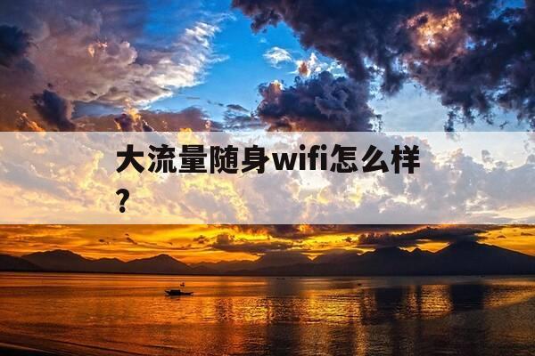大流量随身wifi怎么样?-随身携带流量wifi-第1张图片-优惠活动网