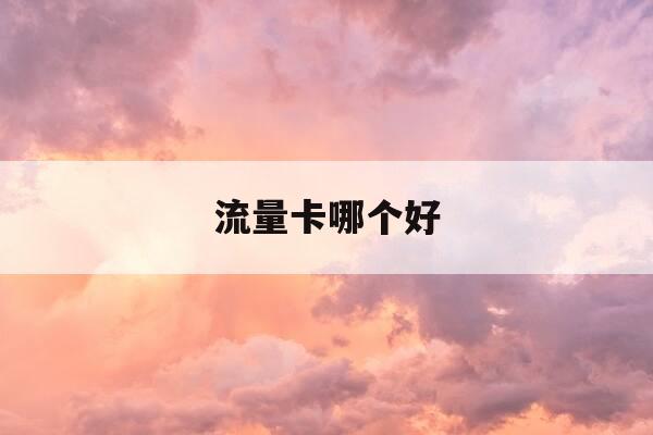 流量卡哪个好-国内流量卡哪个好-第1张图片-优惠活动网
