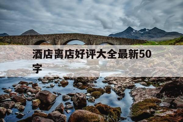 酒店离店好评大全最新50字-酒店点评文案接地气-第1张图片-优惠活动网