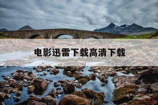 电影迅雷下载高清下载-电影迅雷下载 rmvb 下载-第1张图片-优惠活动网