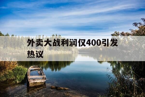 外卖大战利润仅400引发热议-外卖真实利润-第1张图片-优惠活动网