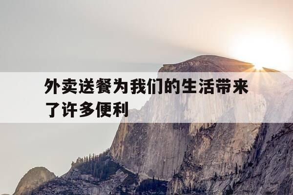 外卖送餐为我们的生活带来了许多便利-外卖送餐为我们的生活带来了许多便利英语-第1张图片-优惠活动网 外卖送餐为我们的生活带来了许多便利-外卖送餐为我们的生活带来了许多便利英语-第1张图片-优惠活动网