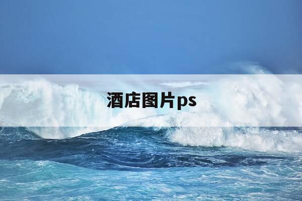 酒店图片ps-酒店图片配什么朋友圈-第1张图片-优惠活动网