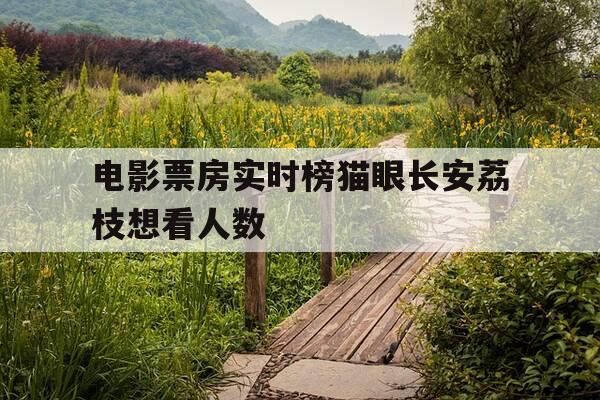 电影票房实时榜猫眼长安荔枝想看人数-猫眼电影票房实时榜最新今天-第1张图片-优惠活动网 电影票房实时榜猫眼长安荔枝想看人数-猫眼电影票房实时榜最新今天-第1张图片-优惠活动网