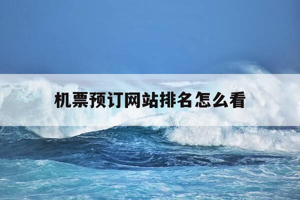 机票预订网站排名怎么看-机票预定查询网-第1张图片-优惠活动网