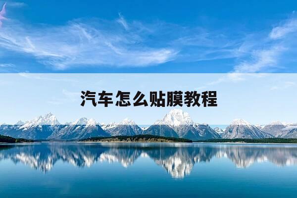 汽车怎么贴膜教程-汽车贴膜的教程-第1张图片-优惠活动网