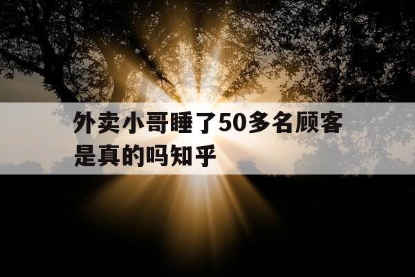 外卖小哥睡了50多名顾客是真的吗知乎-外卖小哥住宿-第1张图片-优惠活动网 外卖小哥睡了50多名顾客是真的吗知乎-外卖小哥住宿-第1张图片-优惠活动网