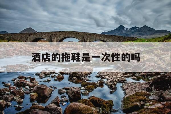 酒店的拖鞋是一次性的吗-酒店拖鞋一次性拖鞋可以带走吗-第1张图片-优惠活动网 酒店的拖鞋是一次性的吗-酒店拖鞋一次性拖鞋可以带走吗-第1张图片-优惠活动网