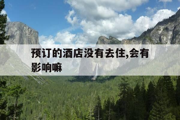 预订的酒店没有去住,会有影响嘛-预定酒店没去住的情况还能退款吗-第1张图片-优惠活动网