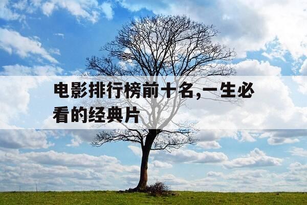 电影排行榜前十名,一生必看的经典片-经典电影 排名-第1张图片-优惠活动网 电影排行榜前十名,一生必看的经典片-经典电影 排名-第1张图片-优惠活动网