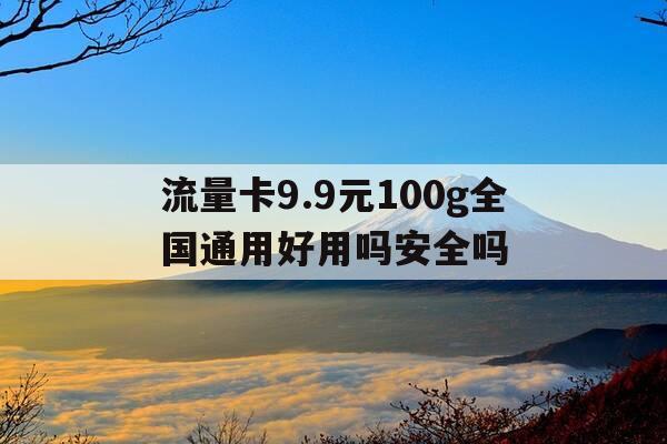 流量卡9.9元100g全国通用好用吗安全吗-流量卡99元100g全国通用好用吗安全吗-第1张图片-优惠活动网