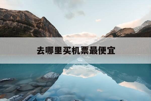 去哪里买机票最便宜-去哪儿网官网-第1张图片-优惠活动网