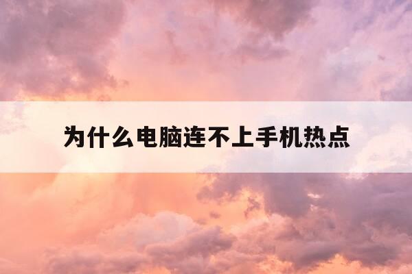 为什么电脑连不上手机热点-为什么别人连不上我的热点-第1张图片-优惠活动网