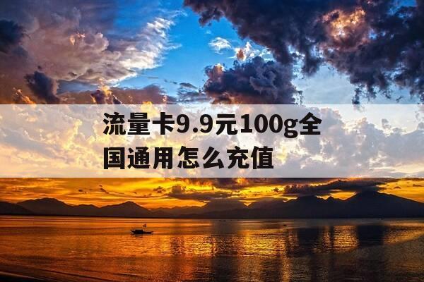 流量卡9.9元100g全国通用怎么充值-流量卡99元100g评测-第1张图片-优惠活动网