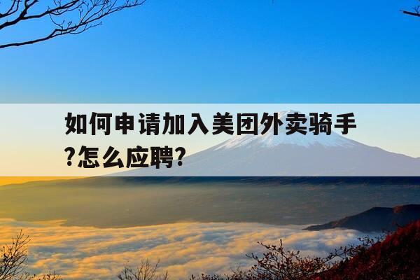 如何申请加入美团外卖骑手?怎么应聘?-申请加入美团外卖流程-第1张图片-优惠活动网