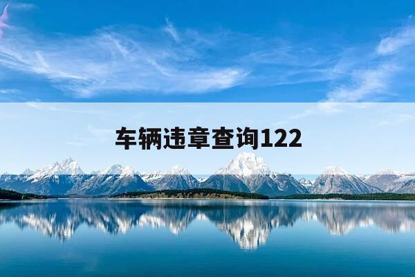 车辆违章查询122-车辆违章查询电话号码多少-第1张图片-优惠活动网
