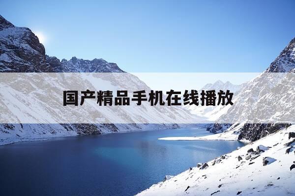 国产精品手机在线播放-国产在选播放-第1张图片-优惠活动网 国产精品手机在线播放-国产在选播放-第1张图片-优惠活动网