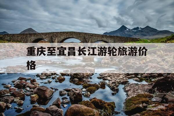 重庆至宜昌长江游轮旅游价格-重庆到宜昌游轮价格?长江2号-第1张图片-优惠活动网