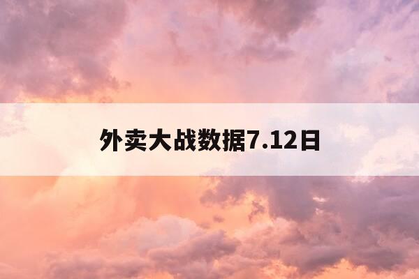 外卖大战数据7.12日-传送门2单机版下载网-第1张图片-优惠活动网