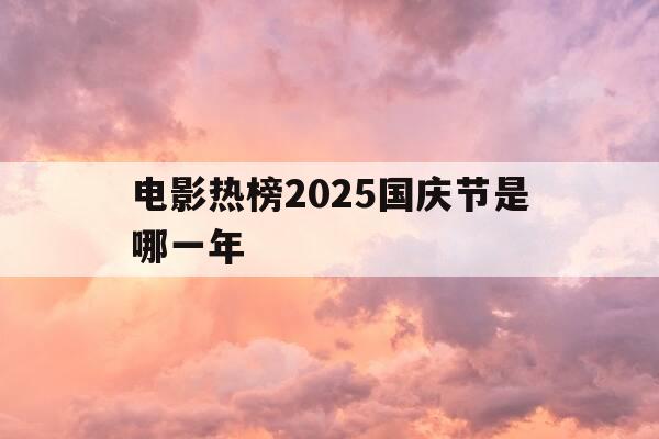 电影热榜2025国庆节是哪一年-2025年国庆节是几月几日-第1张图片-优惠活动网