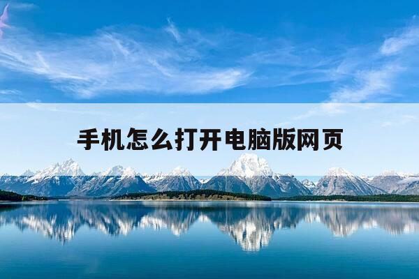 手机怎么打开电脑版网页-手机怎么打开电脑网页游戏-第1张图片-优惠活动网