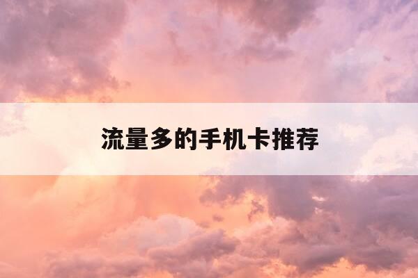 流量多的手机卡推荐-流量多的手机卡推荐哪个-第1张图片-优惠活动网
