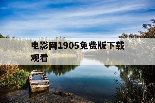 电影网1905免费版下载观看-电影 网-第1张图片-优惠活动网