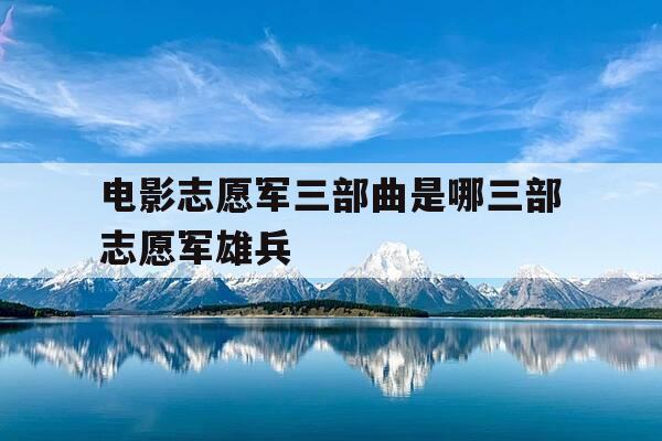 电影志愿军三部曲是哪三部志愿军雄兵-志愿军 电影-第1张图片-优惠活动网