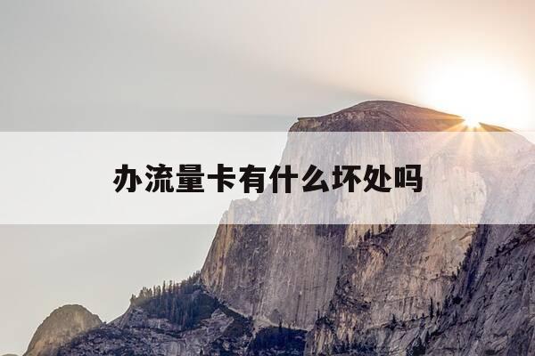 办流量卡有什么坏处吗-流量卡办一张多少钱-第1张图片-优惠活动网