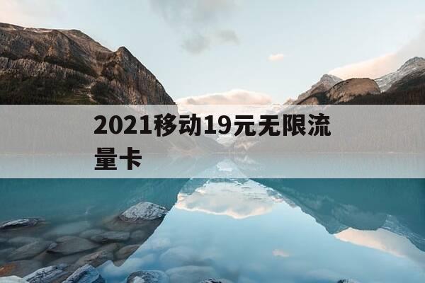 2021移动19元无限流量卡-移动19元无限流量卡划算吗-第1张图片-优惠活动网 2021移动19元无限流量卡-移动19元无限流量卡划算吗-第1张图片-优惠活动网