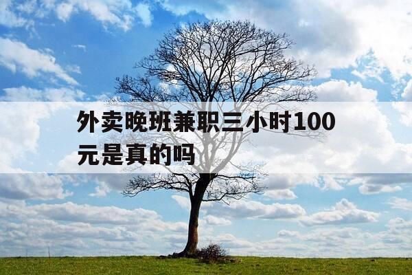 外卖晚班兼职三小时100元是真的吗-外卖晚班兼职三小时100元是真的吗吗-第1张图片-优惠活动网
