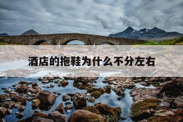 酒店的拖鞋为什么不分左右-酒店的拖鞋为什么那么臭-第1张图片-优惠活动网 酒店的拖鞋为什么不分左右-酒店的拖鞋为什么那么臭-第1张图片-优惠活动网