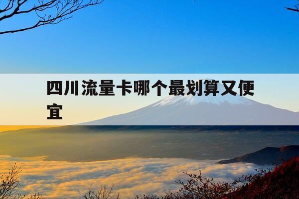 四川流量卡哪个最划算又便宜-四川移动流量卡套餐介绍-第1张图片-优惠活动网 四川流量卡哪个最划算又便宜-四川移动流量卡套餐介绍-第1张图片-优惠活动网